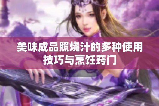 美味成品照烧汁的多种使用技巧与烹饪窍门