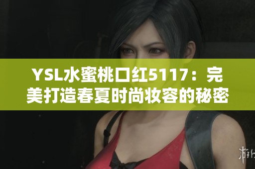 YSL水蜜桃口红5117：完美打造春夏时尚妆容的秘密武器