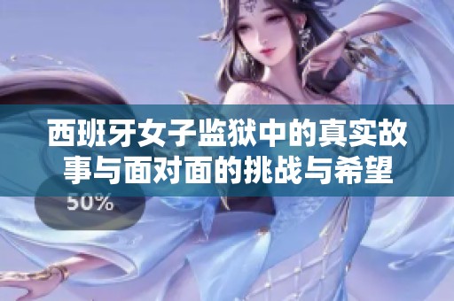 西班牙女子监狱中的真实故事与面对面的挑战与希望