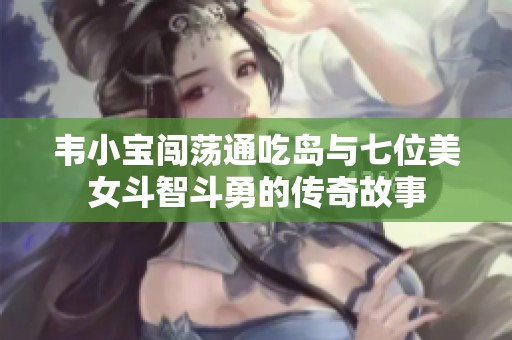 韦小宝闯荡通吃岛与七位美女斗智斗勇的传奇故事