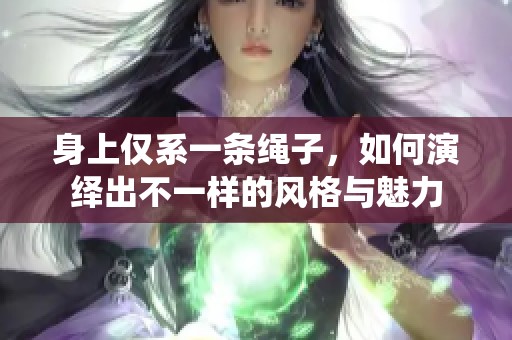 身上仅系一条绳子，如何演绎出不一样的风格与魅力