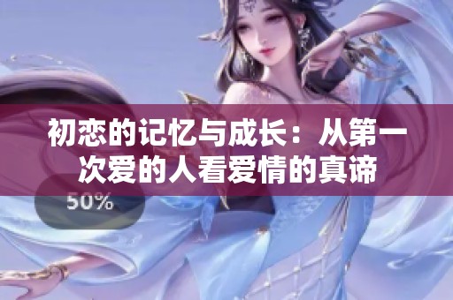 初恋的记忆与成长：从第一次爱的人看爱情的真谛