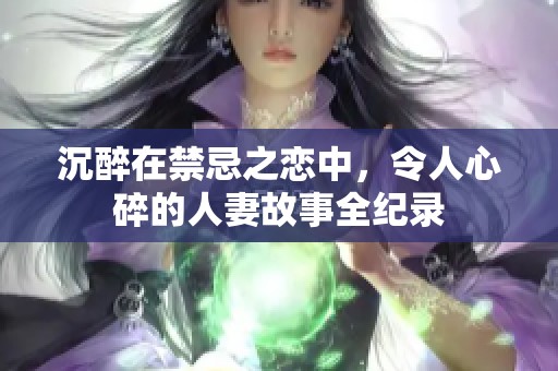 沉醉在禁忌之恋中，令人心碎的人妻故事全纪录