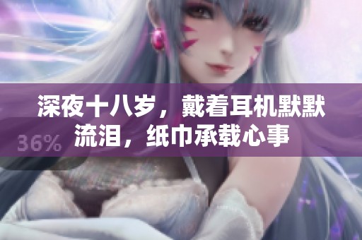 深夜十八岁，戴着耳机默默流泪，纸巾承载心事
