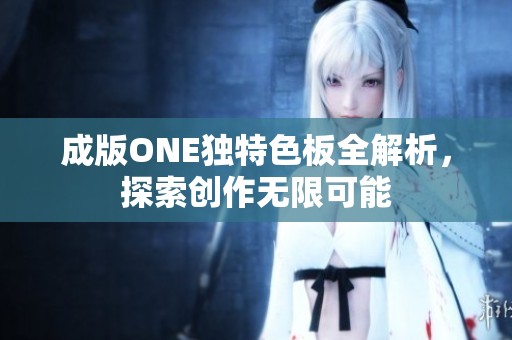 成版ONE独特色板全解析，探索创作无限可能