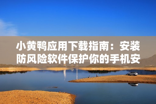 小黄鸭应用下载指南：安装防风险软件保护你的手机安全
