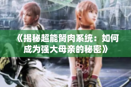 《揭秘超能胬肉系统：如何成为强大母亲的秘密》