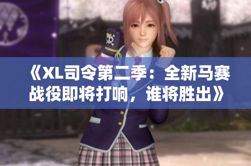 《XL司令第二季：全新马赛战役即将打响，谁将胜出》