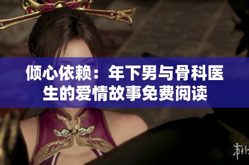 倾心依赖：年下男与骨科医生的爱情故事免费阅读