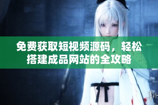 免费获取短视频源码，轻松搭建成品网站的全攻略