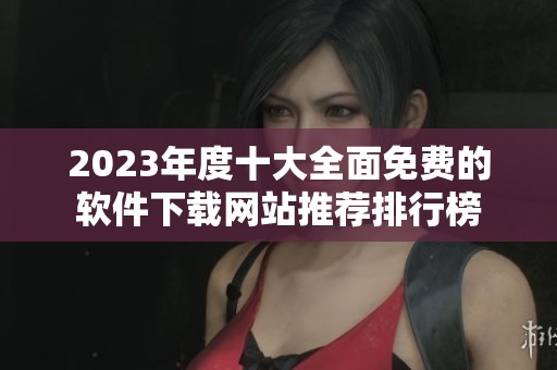 2023年度十大全面免费的软件下载网站推荐排行榜