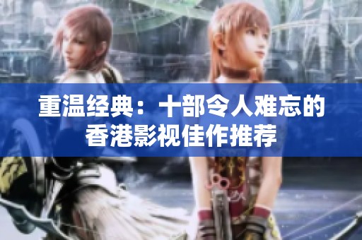 重温经典：十部令人难忘的香港影视佳作推荐