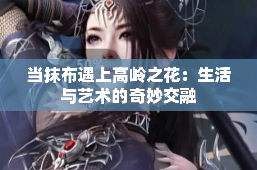当抹布遇上高岭之花：生活与艺术的奇妙交融