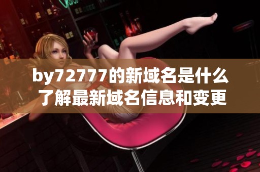 by72777的新域名是什么 了解最新域名信息和变更原因