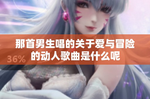 那首男生唱的关于爱与冒险的动人歌曲是什么呢