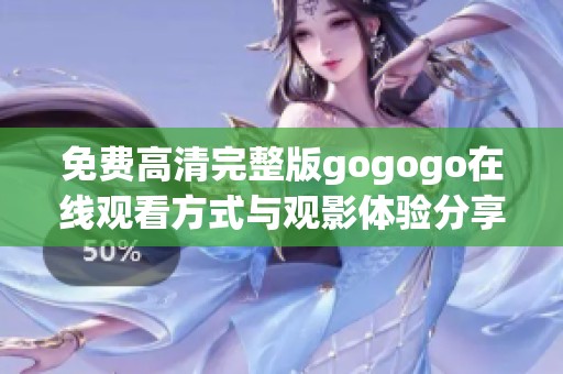 免费高清完整版gogogo在线观看方式与观影体验分享