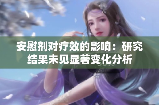 安慰剂对疗效的影响：研究结果未见显著变化分析
