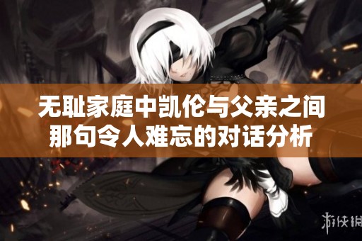 无耻家庭中凯伦与父亲之间那句令人难忘的对话分析