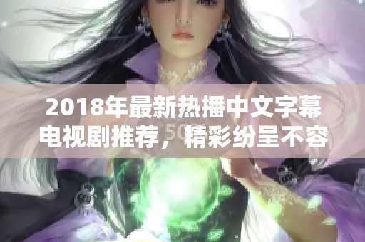 2018年最新热播中文字幕电视剧推荐，精彩纷呈不容错过