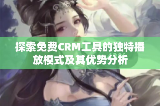 探索免费CRM工具的独特播放模式及其优势分析