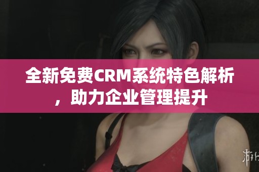 全新免费CRM系统特色解析，助力企业管理提升