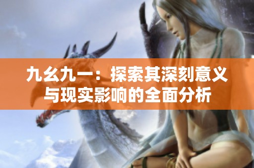 九幺九一：探索其深刻意义与现实影响的全面分析