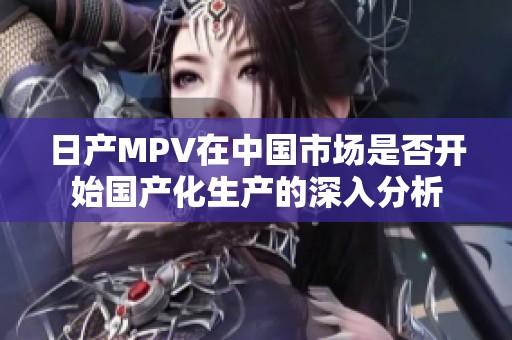 日产MPV在中国市场是否开始国产化生产的深入分析