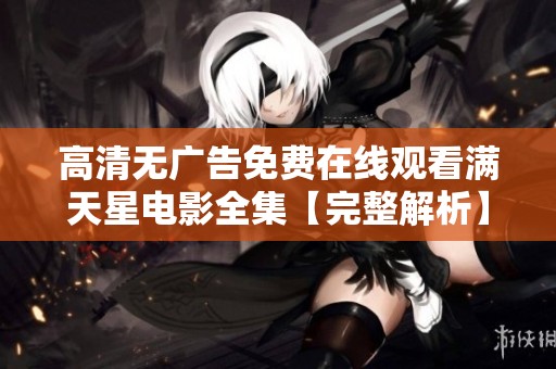 高清无广告免费在线观看满天星电影全集【完整解析】