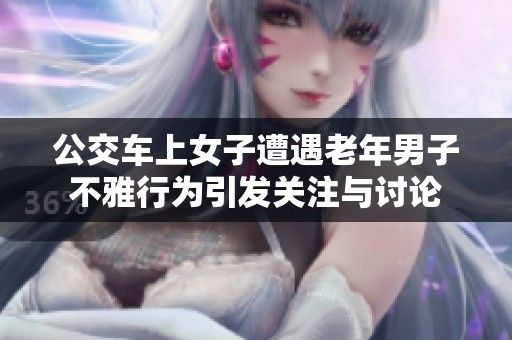 公交车上女子遭遇老年男子不雅行为引发关注与讨论