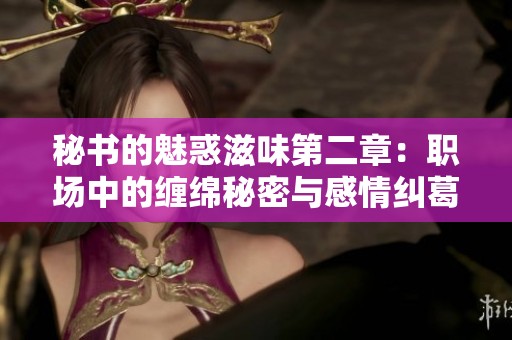 秘书的魅惑滋味第二章：职场中的缠绵秘密与感情纠葛