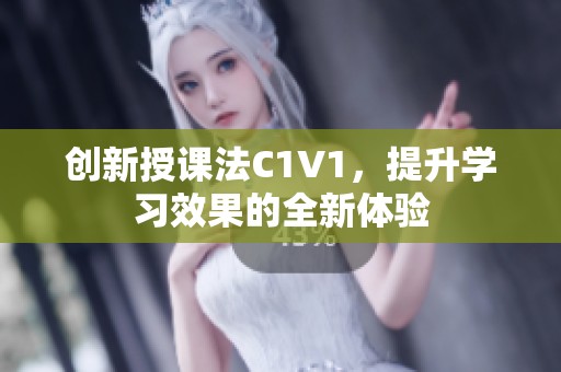 创新授课法C1V1，提升学习效果的全新体验
