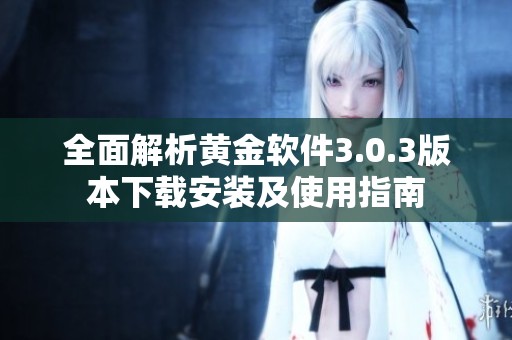 全面解析黄金软件3.0.3版本下载安装及使用指南