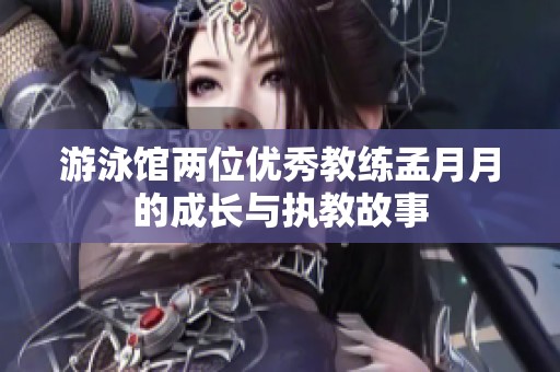 游泳馆两位优秀教练孟月月的成长与执教故事