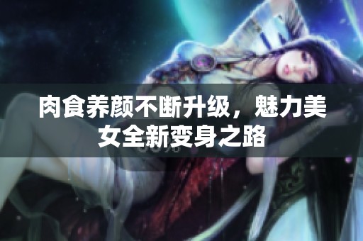 肉食养颜不断升级，魅力美女全新变身之路