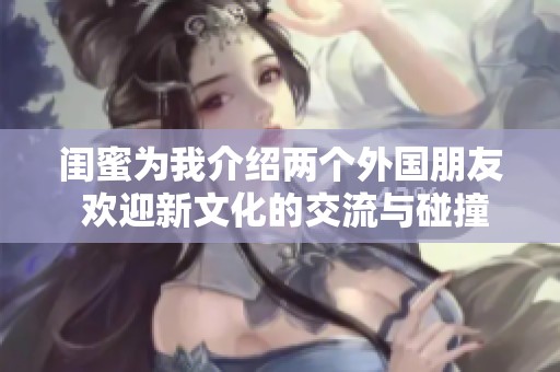 闺蜜为我介绍两个外国朋友 欢迎新文化的交流与碰撞