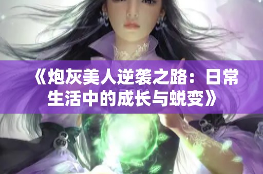 《炮灰美人逆袭之路：日常生活中的成长与蜕变》