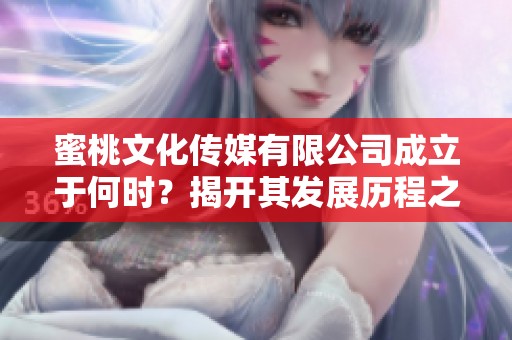 蜜桃文化传媒有限公司成立于何时？揭开其发展历程之谜