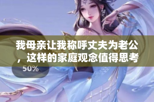 我母亲让我称呼丈夫为老公，这样的家庭观念值得思考