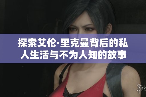 探索艾伦·里克曼背后的私人生活与不为人知的故事