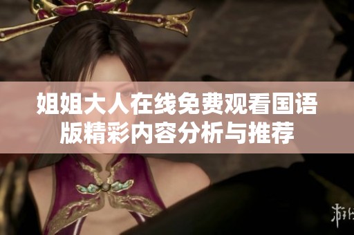 姐姐大人在线免费观看国语版精彩内容分析与推荐