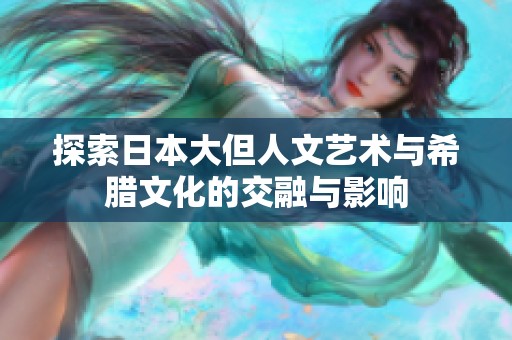 探索日本大但人文艺术与希腊文化的交融与影响