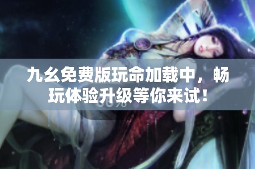 九幺免费版玩命加载中，畅玩体验升级等你来试！