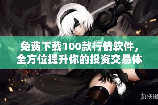 免费下载100款行情软件，全方位提升你的投资交易体验