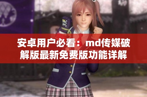 安卓用户必看：md传媒破解版最新免费版功能详解