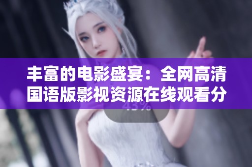 丰富的电影盛宴：全网高清国语版影视资源在线观看分享