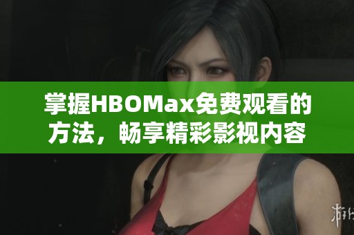 掌握HBOMax免费观看的方法，畅享精彩影视内容