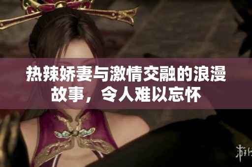 热辣娇妻与激情交融的浪漫故事，令人难以忘怀