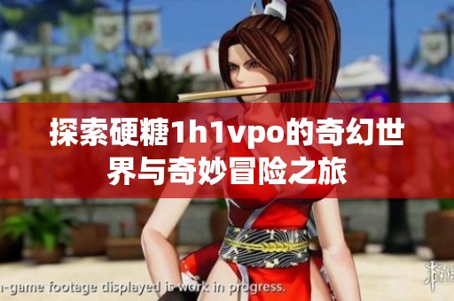 探索硬糖1h1vpo的奇幻世界与奇妙冒险之旅