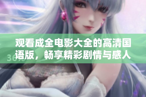 观看成全电影大全的高清国语版，畅享精彩剧情与感人时刻