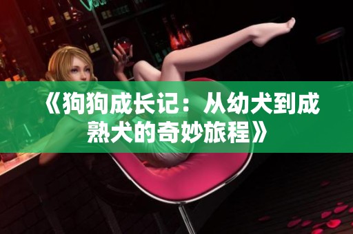 《狗狗成长记：从幼犬到成熟犬的奇妙旅程》